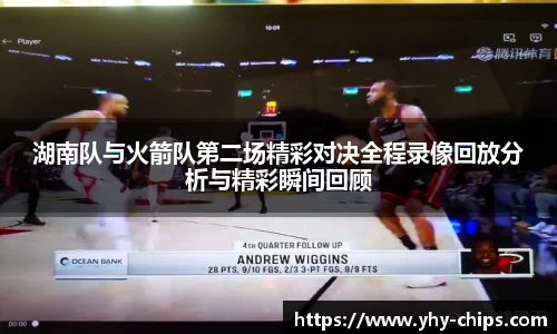 湖南队与火箭队第二场精彩对决全程录像回放分析与精彩瞬间回顾