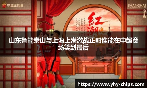 山东鲁能泰山与上海上港激战正酣谁能在中超赛场笑到最后